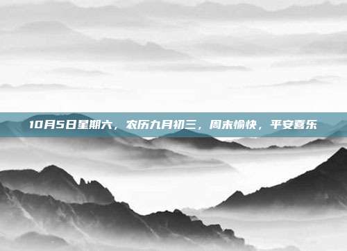 10月5日星期六，农历九月初三，周末愉快，平安喜乐